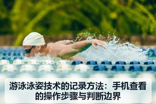 游泳泳姿技术的记录方法：手机查看的操作步骤与判断边界